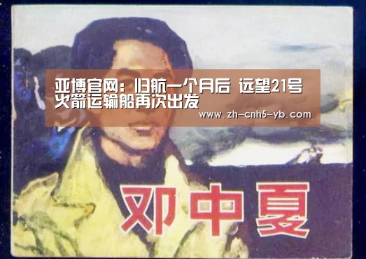 亚博官网:归航一个月后 远望21号火箭运输船再次出发(图1) 亚博