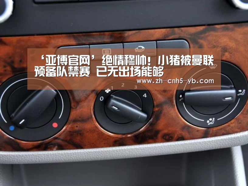 ‘亚博官网’绝情穆帅!小猪被曼联预备队禁赛 已无出场能够(图1) 亚博体育