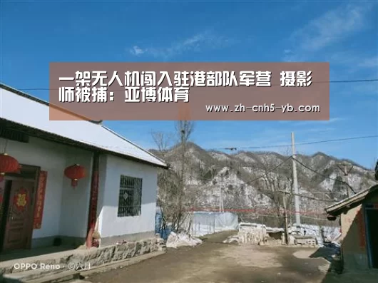 一架无人机闯入驻港部队军营 摄影师被捕:亚博体育(图2) 亚博