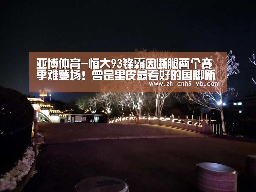 亚博体育-恒大93锋霸因断腿两个赛季难登场!曾是里皮最看好的国脚新星(图2) 亚博体育