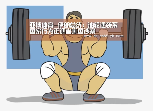亚博体育-伊朗总统:油轮遇袭系国家行为正调查哪国涉案(图1) 亚博官网
