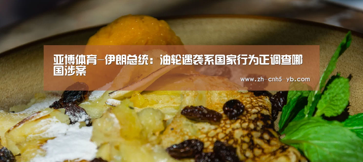 亚博体育-伊朗总统:油轮遇袭系国家行为正调查哪国涉案(图2) 亚博官网