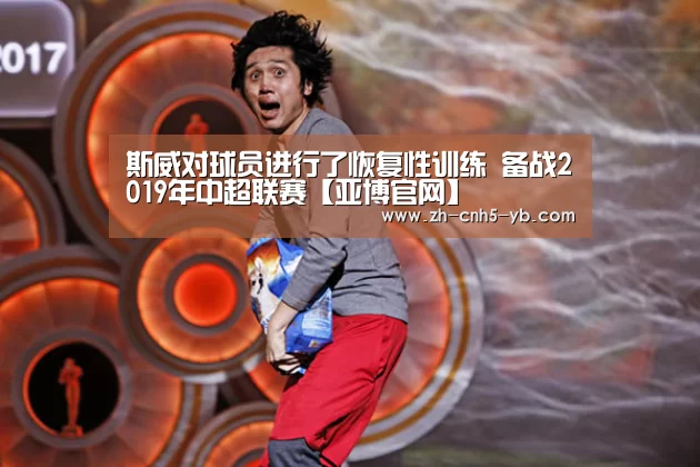 斯威对球员进行了恢复性训练 备战2019年中超联赛【亚博官网】(图1) 亚博
