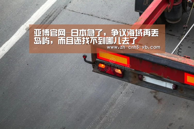 亚博官网-日本急了,争议海域再丢岛屿,而且还找不到哪儿去了(图3) 亚博体育
