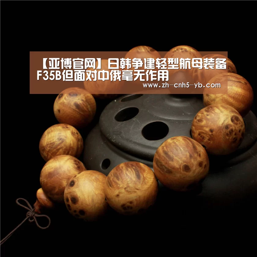 【亚博官网】日韩争建轻型航母装备F35B但面对中俄毫无作用(图4)