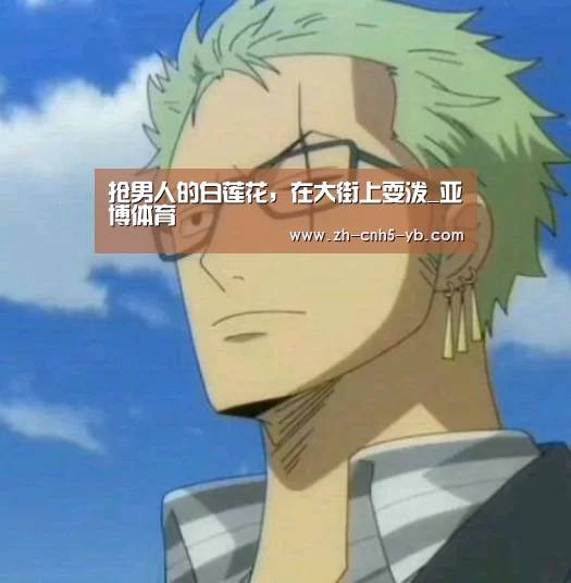抢男人的白莲花,在大街上耍泼_亚博体育(图4) 亚博