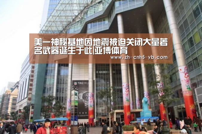 美一神秘基地因地震被迫关闭大量著名武器诞生于此|亚博体育(图2) 美一神秘基地因地震被迫关闭大量著名武器诞生于此|亚博体育(图2)