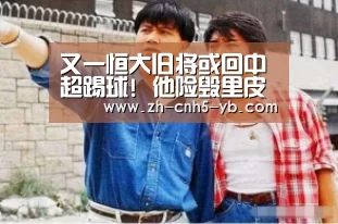 又一恒大旧将或回中超踢球! 他险毁里皮一世英名【亚博官网】(图2) 又一恒大旧将或回中超踢球! 他险毁里皮一世英名【亚博官网】(图2)