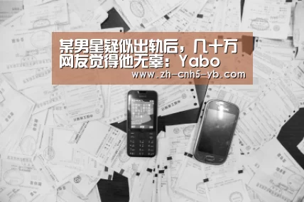 某男星疑似出轨后,几十万网友觉得他无辜:Yabo(图3) 亚博体育